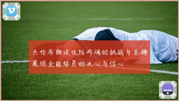 杰伦布朗谈攻防两端的挑战与乐趣展现全能球员的决心与信心