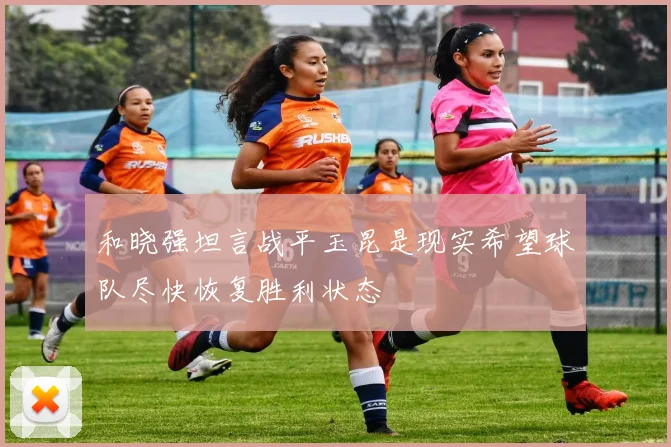 和晓强坦言战平玉昆是现实希望球队尽快恢复胜利状态