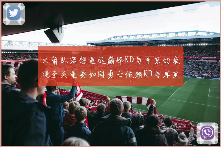 火箭队若想重返巅峰KD与申京的表现至关重要如同勇士依赖KD与库里