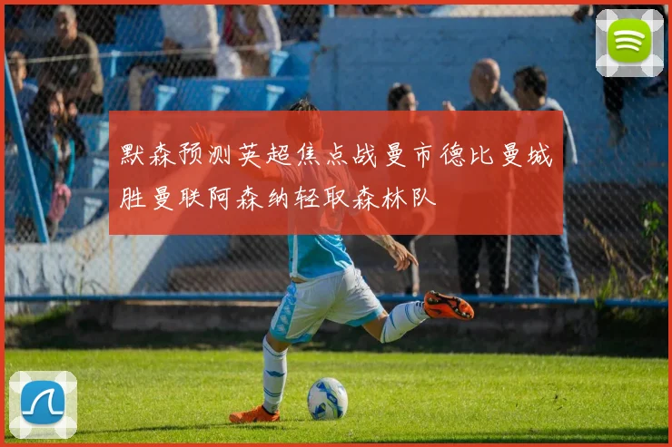 默森预测英超焦点战曼市德比曼城胜曼联阿森纳轻取森林队