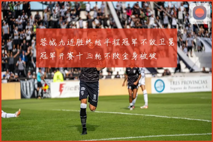 蓉城九连胜终结半程冠军不敌卫冕冠军开赛十三轮不败金身被破
