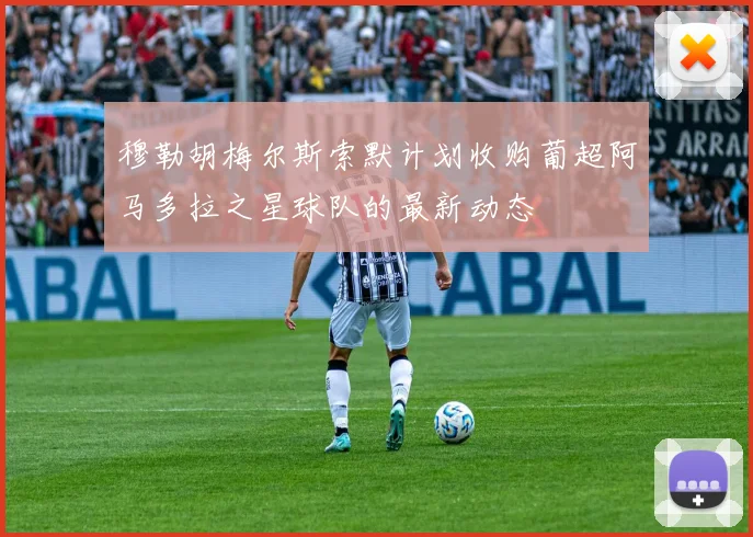 穆勒胡梅尔斯索默计划收购葡超阿马多拉之星球队的最新动态