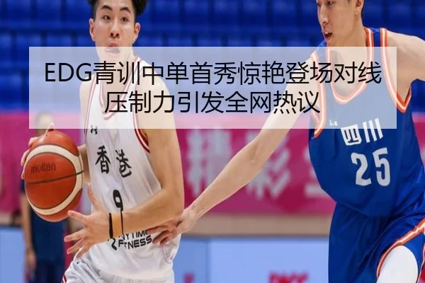 EDG青训中单首秀惊艳登场对线压制力引发全网热议